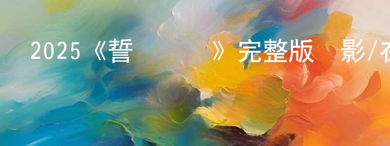 陳衛海發布2025《誓約歸隱》完整版電影/在線觀看/百度云-美劇天堂